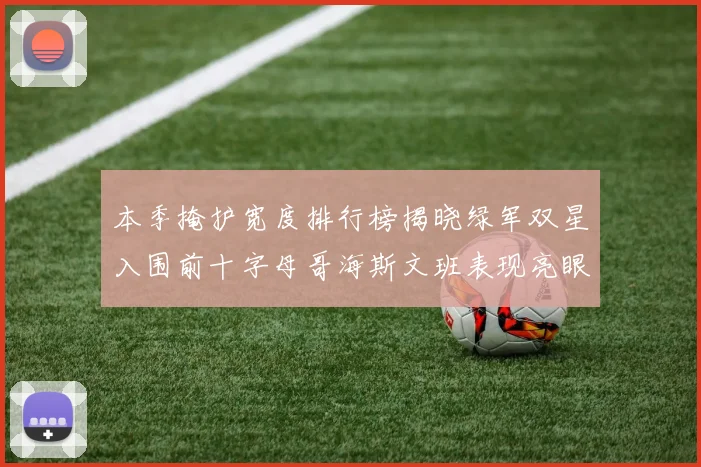 本季掩护宽度排行榜揭晓绿军双星入围前十字母哥海斯文班表现亮眼