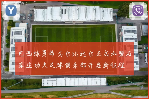 巴西球员希戈尔比达尔正式加盟石家庄功夫足球俱乐部开启新征程