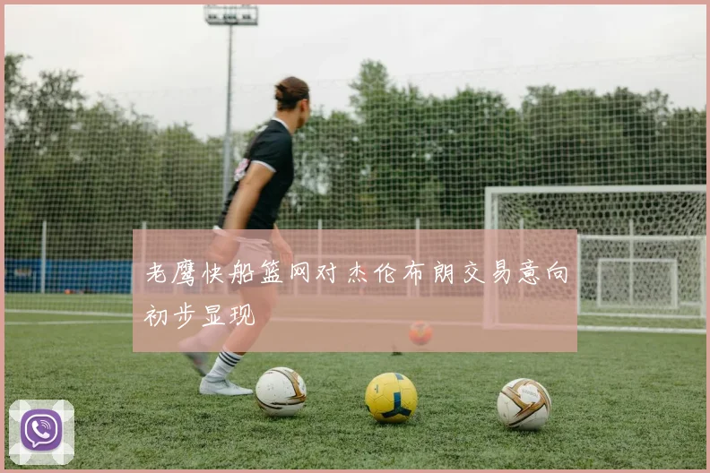 老鹰快船篮网对杰伦布朗交易意向初步显现