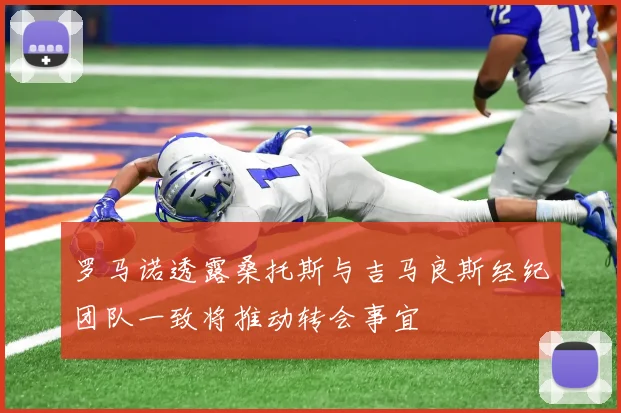 罗马诺透露桑托斯与吉马良斯经纪团队一致将推动转会事宜