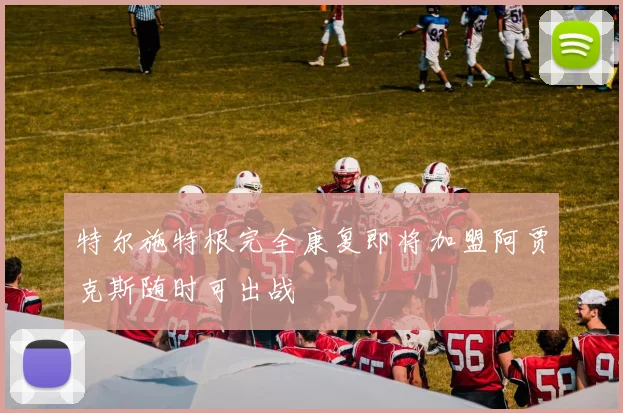 特尔施特根完全康复即将加盟阿贾克斯随时可出战