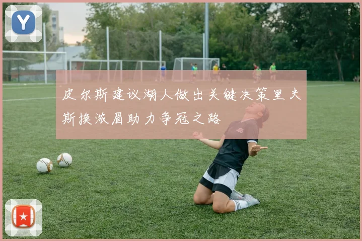 皮尔斯建议湖人做出关键决策里夫斯换浓眉助力争冠之路