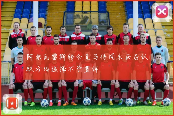阿尔瓦雷斯转会皇马传闻未获否认双方均选择不予置评