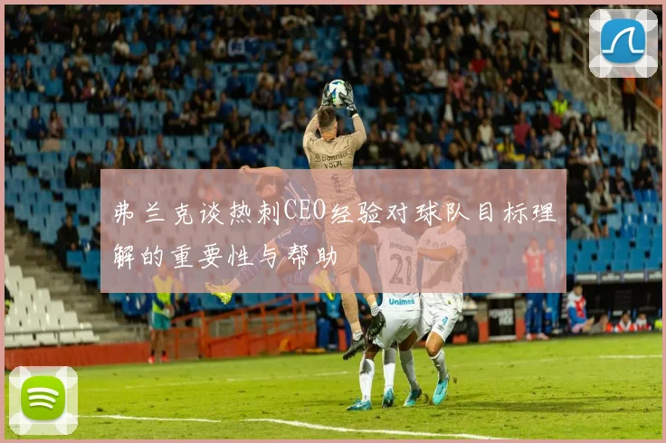 弗兰克谈热刺CEO经验对球队目标理解的重要性与帮助