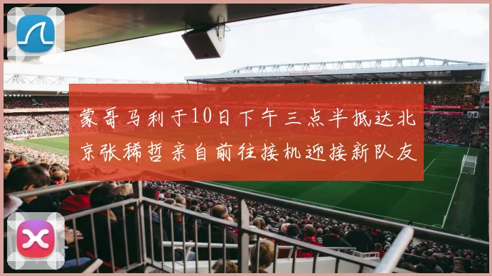 蒙哥马利于10日下午三点半抵达北京张稀哲亲自前往接机迎接新队友