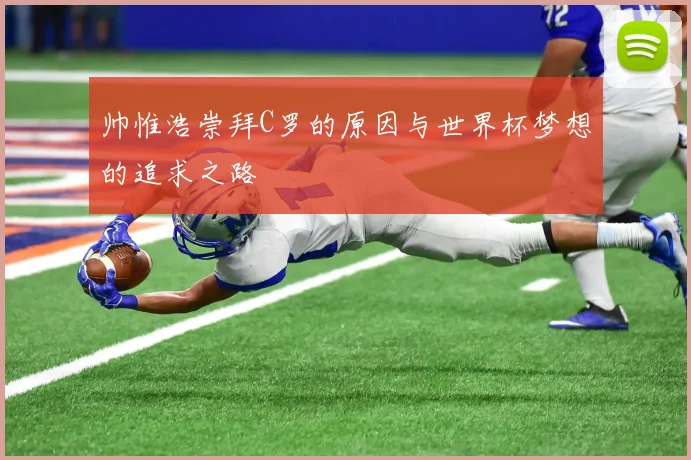 帅惟浩崇拜C罗的原因与世界杯梦想的追求之路