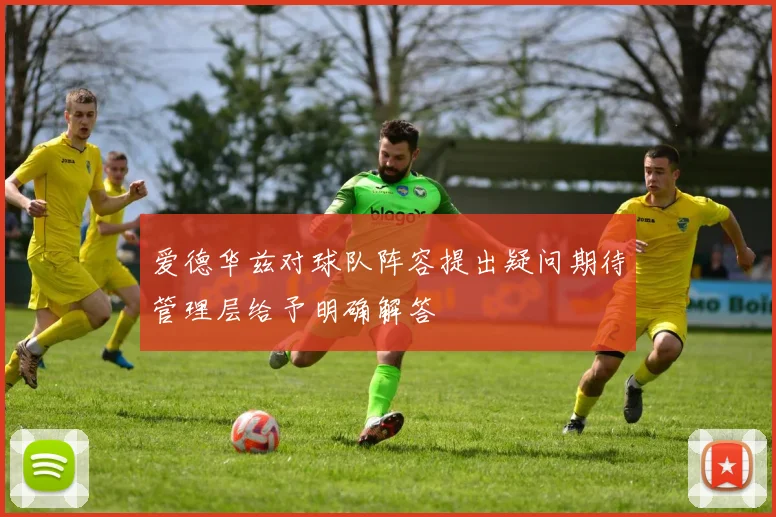 爱德华兹对球队阵容提出疑问期待管理层给予明确解答