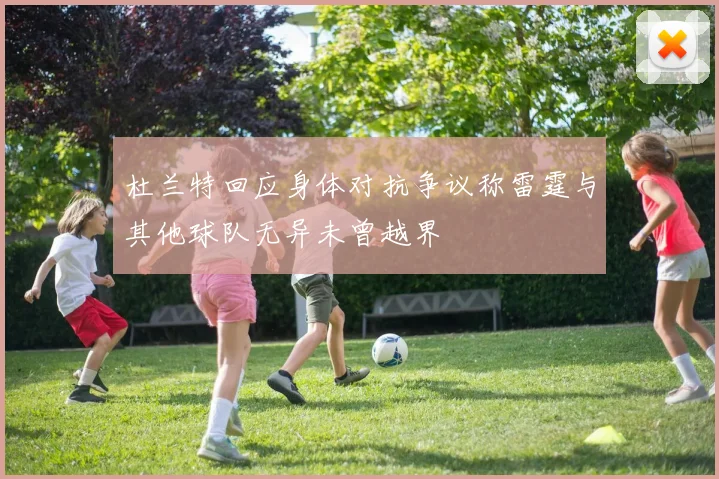 杜兰特回应身体对抗争议称雷霆与其他球队无异未曾越界
