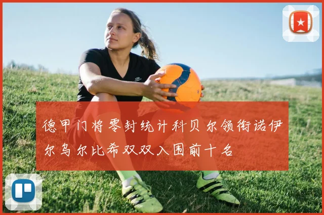 德甲门将零封统计科贝尔领衔诺伊尔乌尔比希双双入围前十名